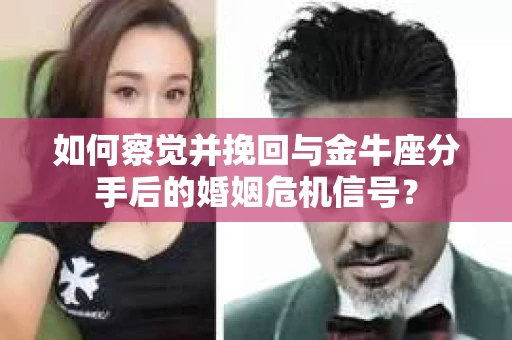 如何察觉并挽回与金牛座分手后的婚姻危机信号？