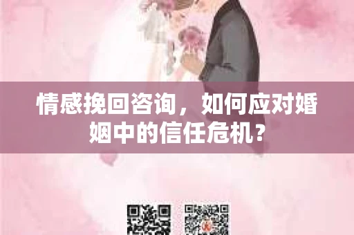 情感挽回咨询，如何应对婚姻中的信任危机？