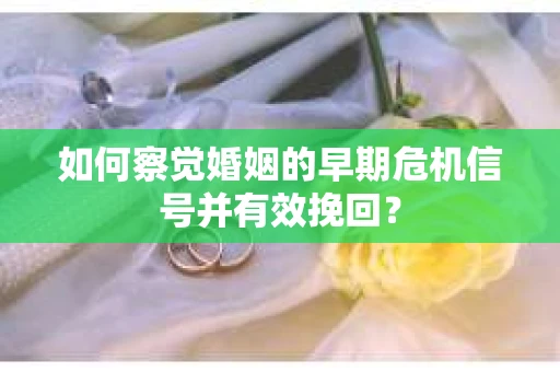 如何察觉婚姻的早期危机信号并有效挽回？