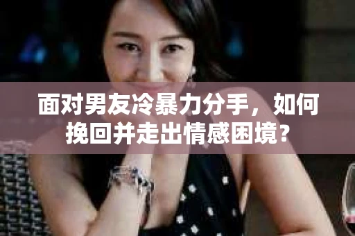 面对男友冷暴力分手，如何挽回并走出情感困境？