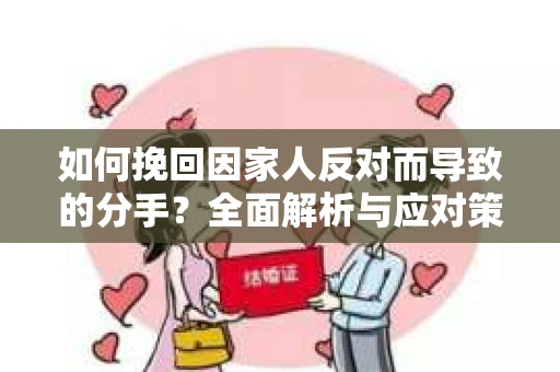 如何挽回因家人反对而导致的分手？全面解析与应对策略