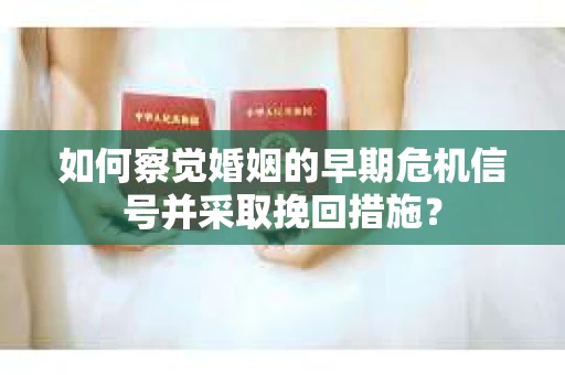 如何察觉婚姻的早期危机信号并采取挽回措施？