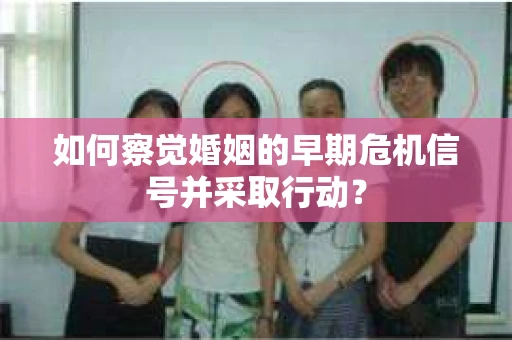 如何察觉婚姻的早期危机信号并采取行动？