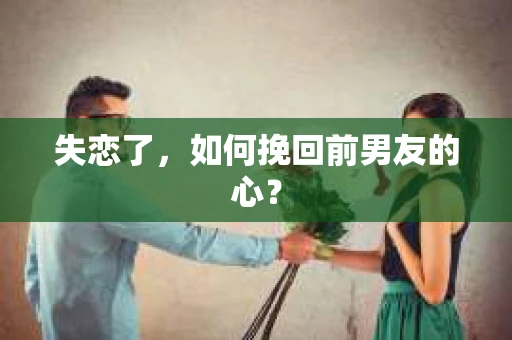 失恋了，如何挽回前男友的心？