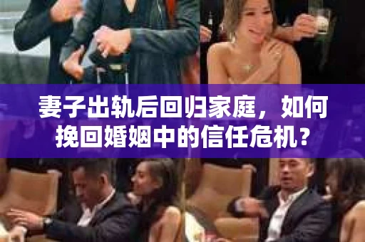 妻子出轨后回归家庭,如何挽回婚姻中的信任危机? 妻子出轨后回归家庭,如何挽回婚姻中的信任危机?
