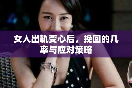 女人出轨变心后，挽回的几率与应对策略