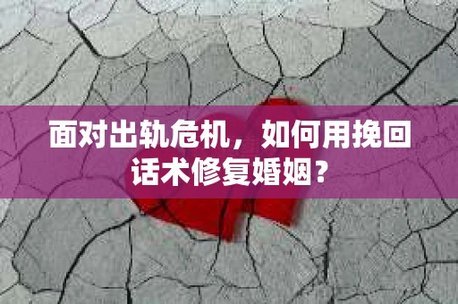 面对出轨危机，如何用挽回话术修复婚姻？