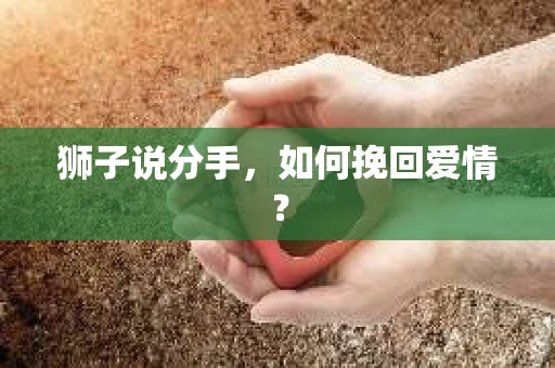 狮子说分手，如何挽回爱情？