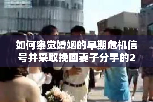 如何察觉婚姻的早期危机信号并采取挽回妻子分手的21天法则？