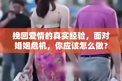 挽回爱情的真实经验，面对婚姻危机，你应该怎么做？
