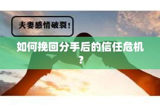 如何挽回分手后的信任危机？