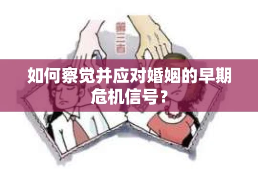 如何察觉并应对婚姻的早期危机信号？
