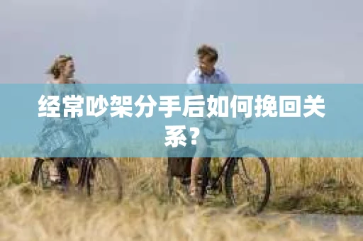 经常吵架分手后如何挽回关系？