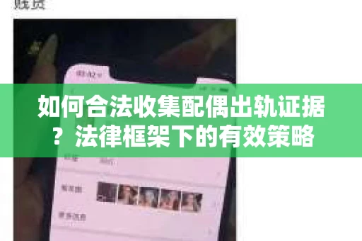 如何合法收集配偶出轨证据？法律框架下的有效策略