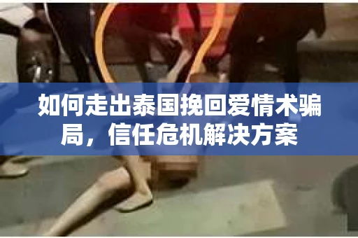如何走出泰国挽回爱情术骗局，信任危机解决方案