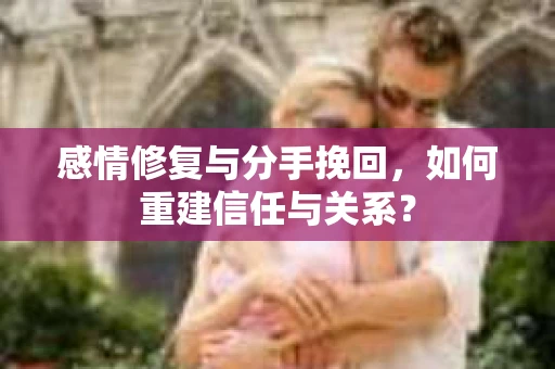 感情修复与分手挽回，如何重建信任与关系？