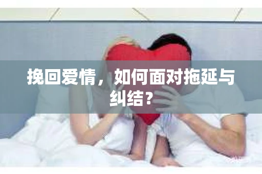 挽回爱情，如何面对拖延与纠结？