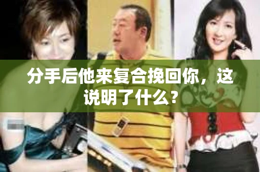 分手后他来复合挽回你，这说明了什么？
