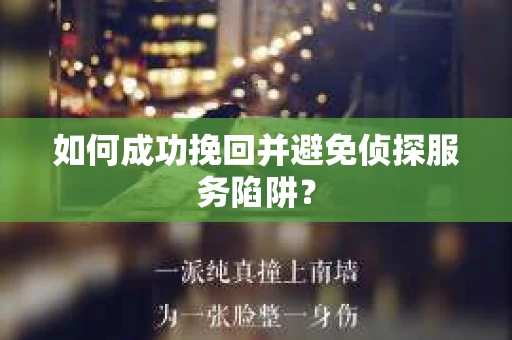 如何成功挽回并避免侦探服务陷阱？
