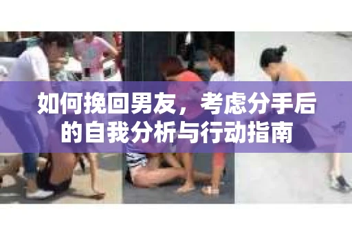 如何挽回男友，考虑分手后的自我分析与行动指南