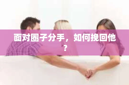 面对圈子分手，如何挽回他？