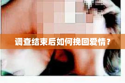 调查结束后如何挽回爱情？