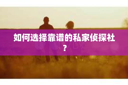 如何选择靠谱的私家侦探社？