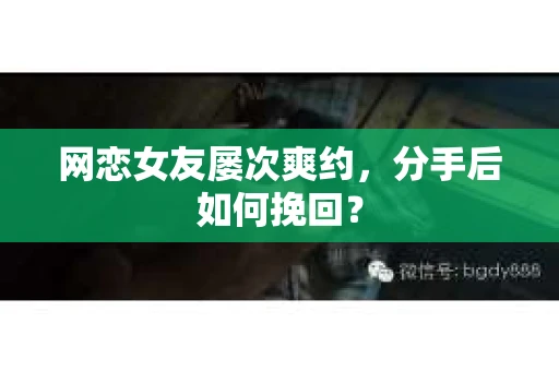 网恋女友屡次爽约，分手后如何挽回？