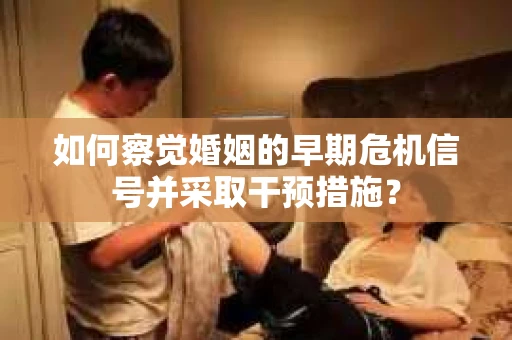 如何察觉婚姻的早期危机信号并采取干预措施？