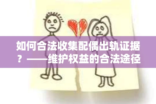 如何合法收集配偶出轨证据?——维护权益的合法途径 如何合法收集配偶出轨证据?——维护权益的合法途径