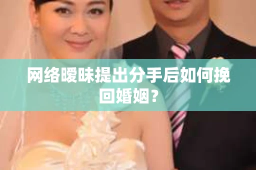 网络暧昧提出分手后如何挽回婚姻? 网络暧昧提出分手后如何挽回婚姻?