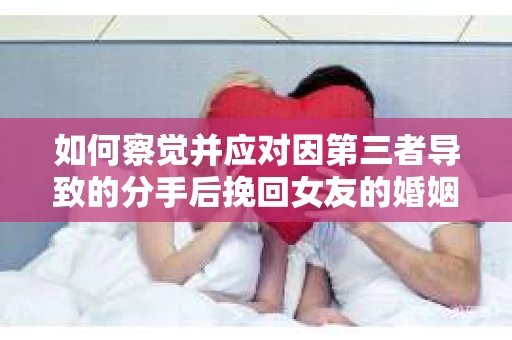 如何察觉并应对因第三者导致的分手后挽回女友的婚姻危机信号？