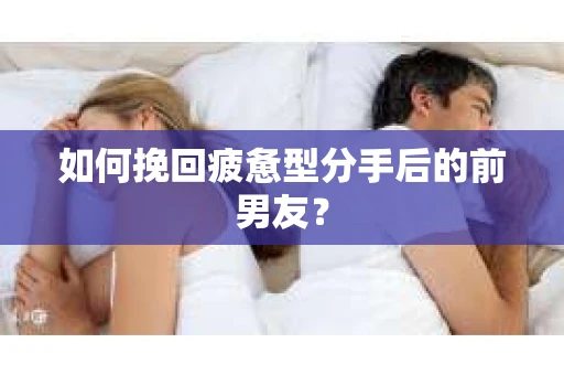 如何挽回疲惫型分手后的前男友？