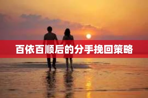 百依百顺后的分手挽回策略