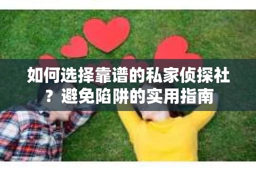 如何选择靠谱的私家侦探社?避免陷阱的实用指南 如何选择靠谱的私家侦探社?避免陷阱的实用指南