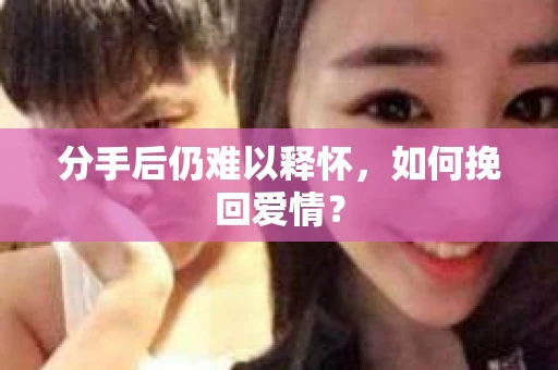分手后仍难以释怀，如何挽回爱情？