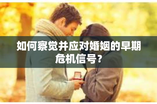 如何察觉并应对婚姻的早期危机信号？