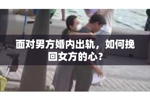 面对男方婚内出轨，如何挽回女方的心？