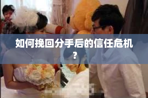 如何挽回分手后的信任危机？