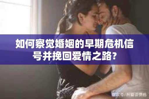 如何察觉婚姻的早期危机信号并挽回爱情之路？
