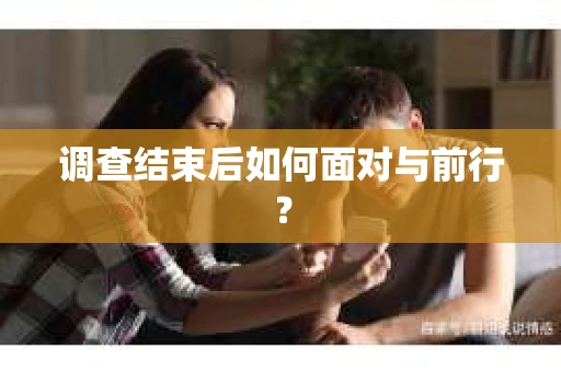 调查结束后如何面对与前行？