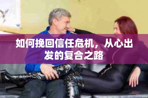 如何挽回信任危机，从心出发的复合之路