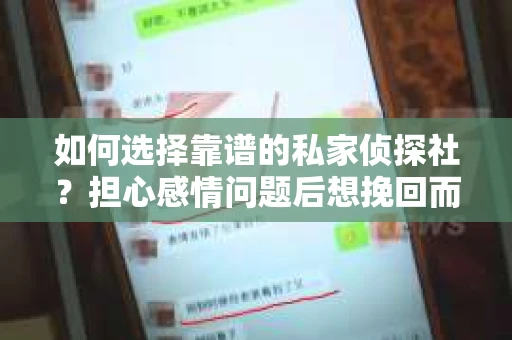 如何选择靠谱的私家侦探社？担心感情问题后想挽回而遭遇江苏女友提分手怎么办？