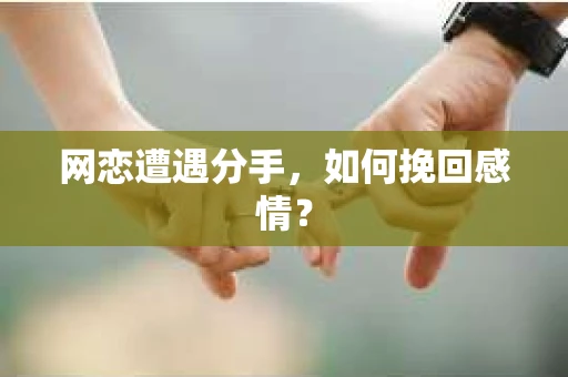 网恋遭遇分手，如何挽回感情？