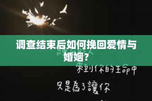 调查结束后如何挽回爱情与婚姻？