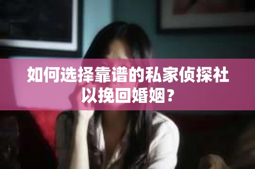 如何选择靠谱的私家侦探社以挽回婚姻? 如何选择靠谱的私家侦探社以挽回婚姻?