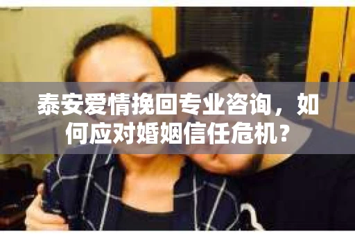 泰安爱情挽回专业咨询，如何应对婚姻信任危机？