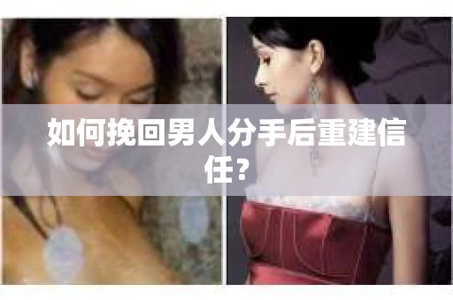如何挽回男人分手后重建信任？