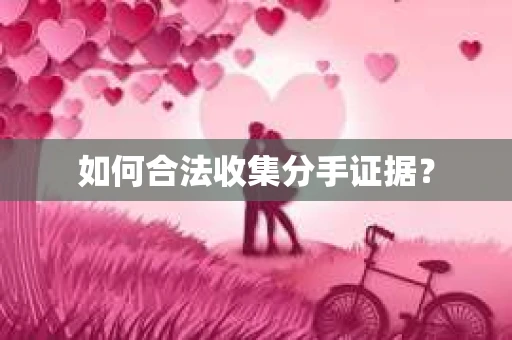 如何合法收集分手证据？