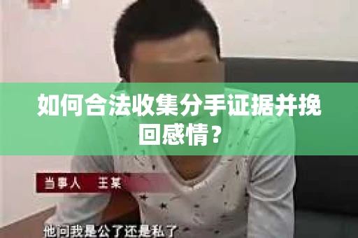 如何合法收集分手证据并挽回感情? 如何合法收集分手证据并挽回感情?